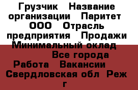 Грузчик › Название организации ­ Паритет, ООО › Отрасль предприятия ­ Продажи › Минимальный оклад ­ 24 000 - Все города Работа » Вакансии   . Свердловская обл.,Реж г.